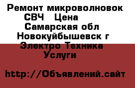 Ремонт микроволновок СВЧ › Цена ­ 600 - Самарская обл., Новокуйбышевск г. Электро-Техника » Услуги   